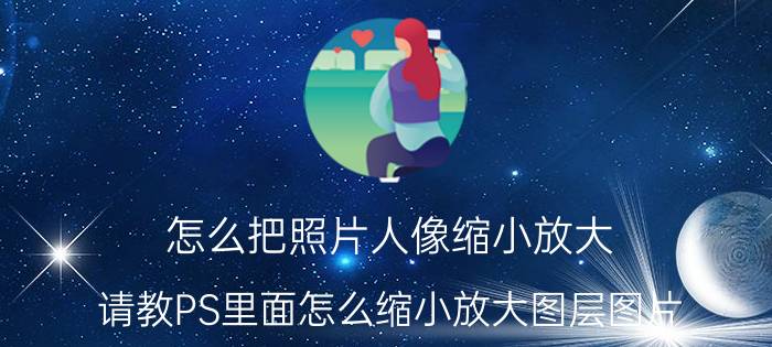 怎么把照片人像缩小放大 请教PS里面怎么缩小放大图层图片？